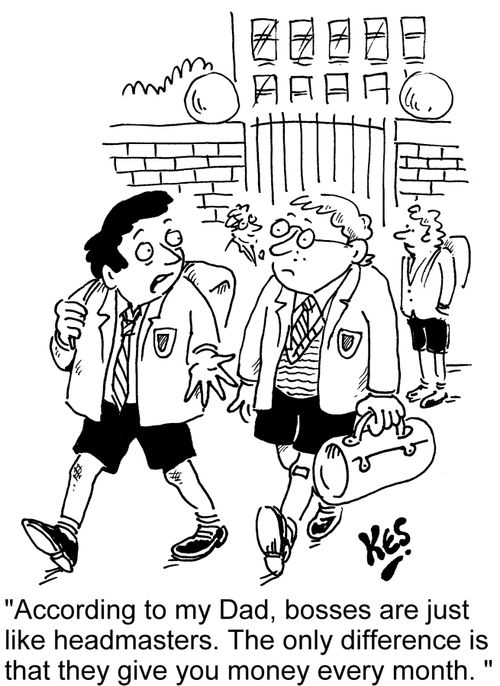 'According to my Dad, bosses are just like headmasters. The only difference is that they give you money every month.'