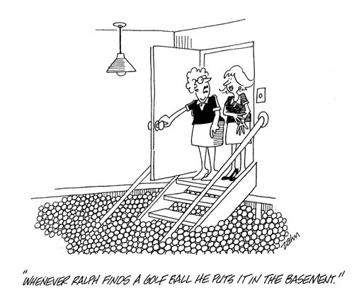 'Whenever Ralph finds a golf ball he puts it in the basement.'