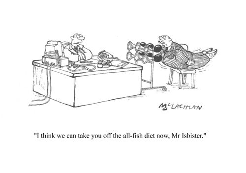 'I think we can take you off the all-fish diet now, Mr Isbister.'