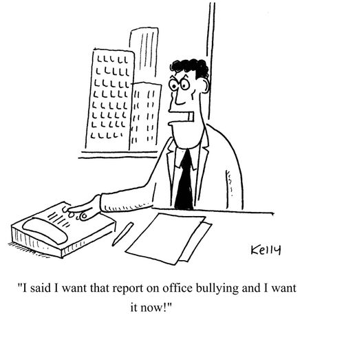 "I said I want that report on office bullying and I want it now!"