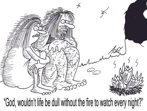 "God, wouldn't life be dull without the fire to watch every night?"