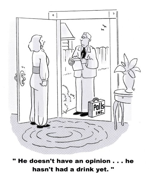 'He doesn't have an opinion... he hasn't had a drink yet.'