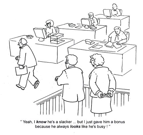 'Yeah, I know he's a slacker...but I just gave him a bonus because he always looks like he's busy!'