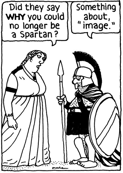 'Did they say WHY you could no longer be a Spartan?' 'Something about, 'image'.'