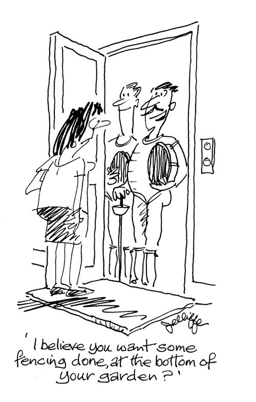'I believe you want some fencing done, at the bottom of your garden?'