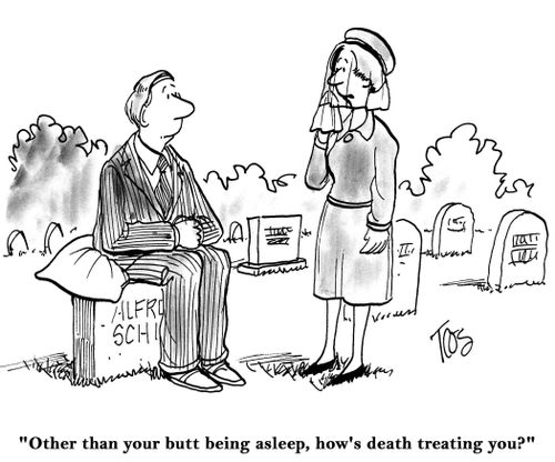 'Other than your butt being asleep, how's death treating you?'
