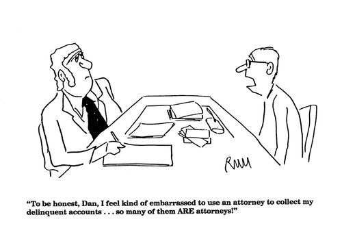 'To be honest, Dan, I feel kind of embarrassed to use an attorney to collect my felinquent accounts. . . So many of them ARE attorneys.'