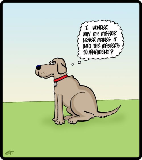 'I wonder why my master never makes it into the Master's Tournament?'