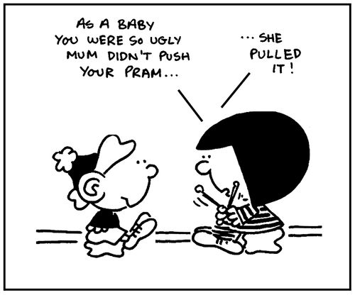 'As a baby you were so ugly Mum didn't push your pram. She pulled it.'