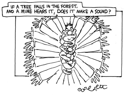 If a tree falls in the forest, and a mime hears it, does it make a sound?