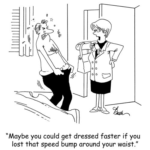 'Maybe you could get dressed faster if you lost that speed bump around your waist.'