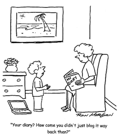 'Your diary? How come you didn't just blog it way back then?'