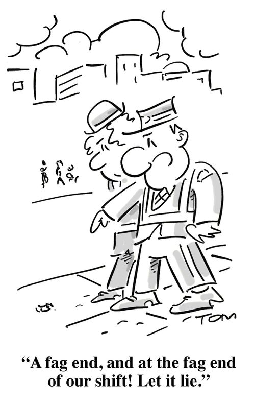 'A fag end, and at the fag end of our shift! Let it lie.'