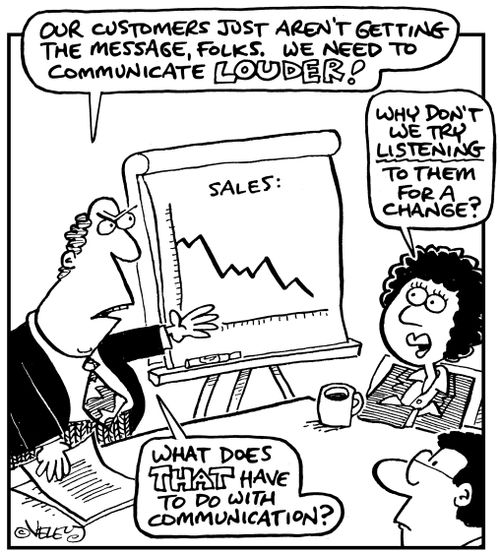 'Our customers just aren't getting the message, folks. We need to communicate LOUDER!'