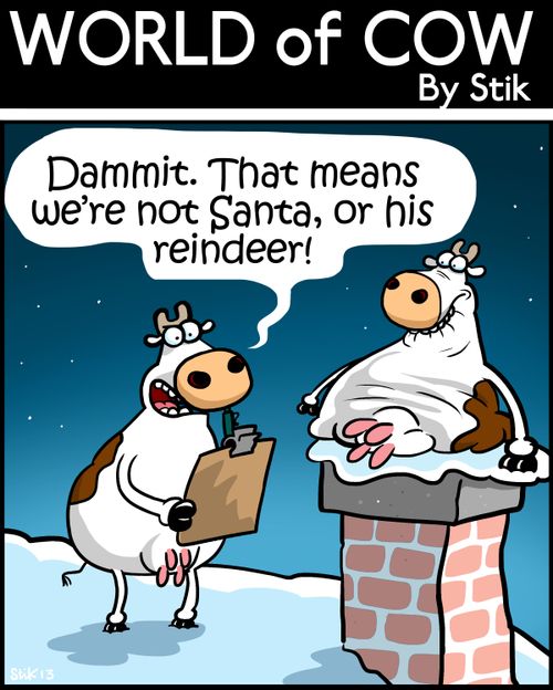 'Dammit. That means we're not Santa, or his reindeer!'