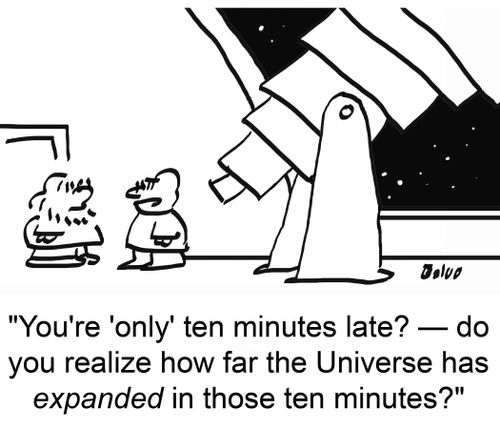 'You're 'only' ten minutes late?-- do you realize how far the Universe has EXPANDED in those ten minutes?'
