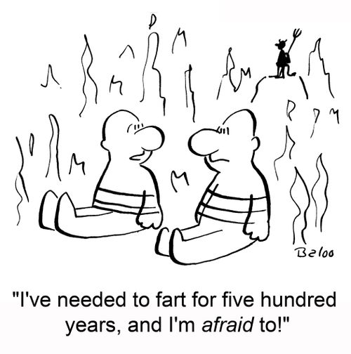 'I've needed to fart for five hundred years, and I'm afraid to!'