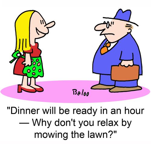 'Dinner will be ready in an hour -- Why don't you relax by mowing the lawn?'
