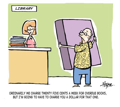 'Ordinarily we charge twenty five cents a week for overdue books, but I'm going to have to charge you a dollar for that one.'