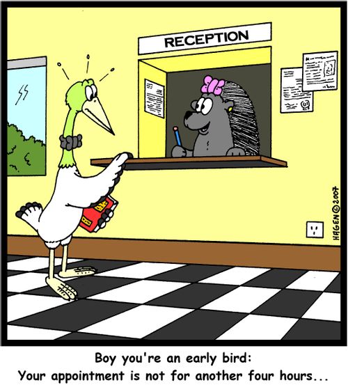 'Boy you're an early bird: Your appointment is not for another four hours...'