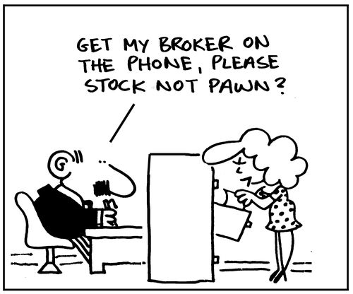 'Get my broker on the phone, please, stock not pawn?'