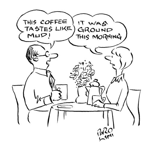 Man - 'This coffee tastes like mud!' Woman - 'It was ground this morning.'