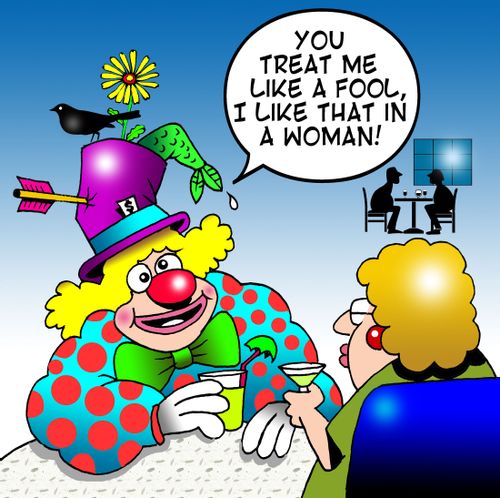 You treat me like a fool - I like that in a woman!