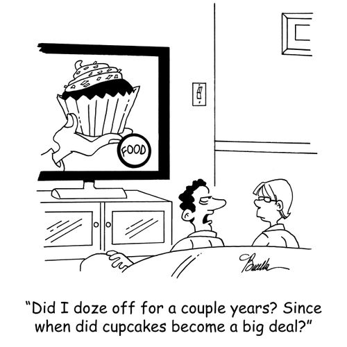 'Did I doze off for a couple of years? Since when did cupcakes become a big deal?'