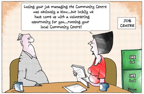 'Losing your job managing the community centre was obviously a blow...but luckily we have come up with a volunteering opportunity for you...running your local community centre.'