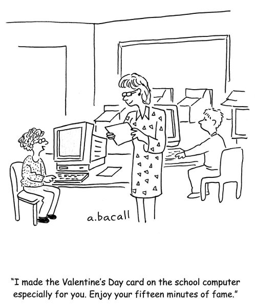 'I made the Valentine's Day card on the school computer especially for you. Enjoy your fifteen minutes of fame.'