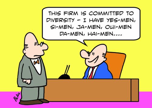 'This firm is committed to diversity -- I have yes-men, si-men, ja-men, oui-men, da-men, hai-men....'