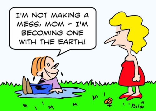 'I'm not making a mess, Mom -- I'm becoming one with the Earth!'