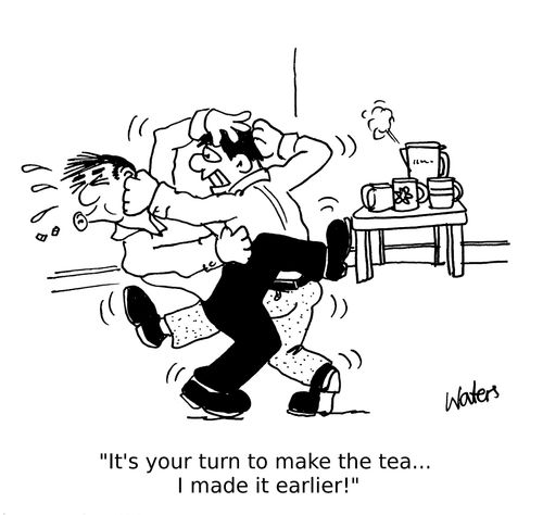 'It's your turn to make the tea...I made it earlier!'