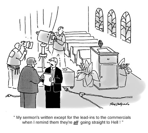 'My sermon's written except for the lead-ins to the commercials where I remind them they're all going straight to hell!'