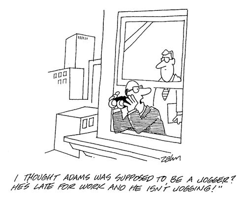 "I though Adams was supposed to be a jogger? He's late for work and he isn't jogging!"