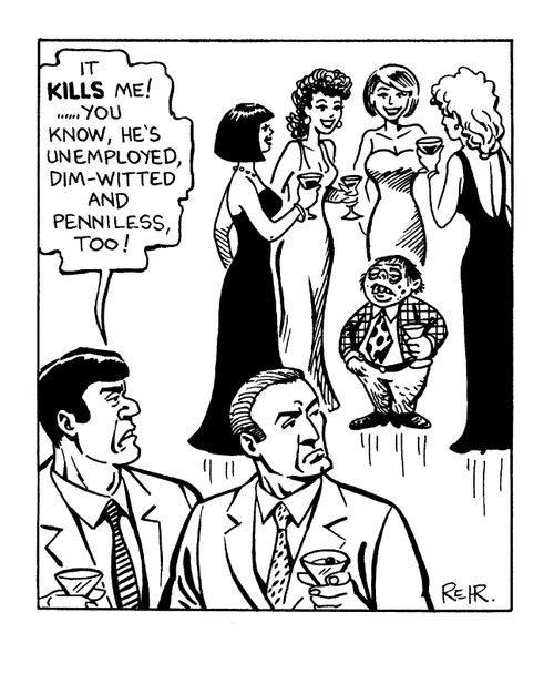 "It kill's me! He's unemployed, dim witted and penniless too!"
