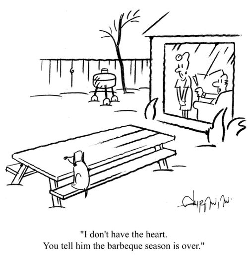 'I don't have the heart. You tell him the barbeque season is over.'