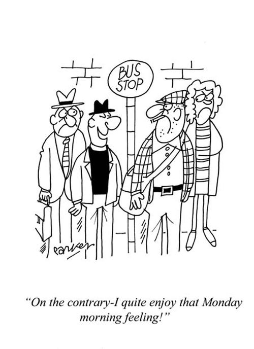 'On the contrary-I quite enjoy that Monday morning feeling!'