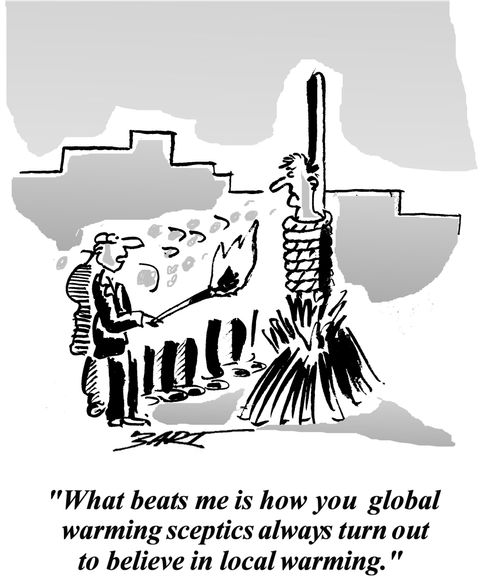 "What beats me is how you global warming sceptics always turn out to believe in local warming."