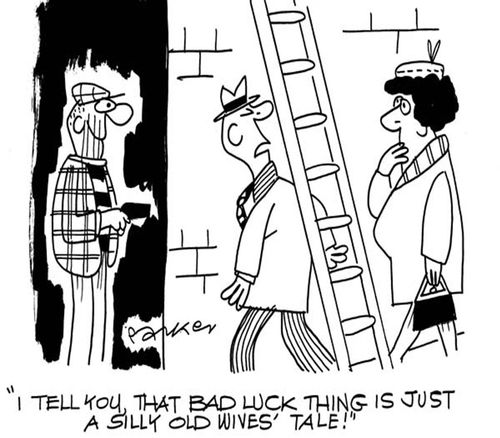 'I tell you, that bad luck thing is just a silly old wives' tale!'