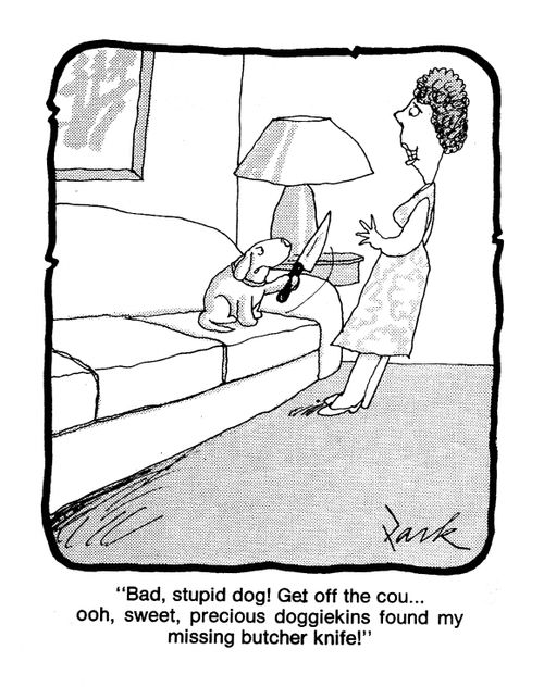'Bad, stupid dog! Get off the cou...ooh, sweet, precious doggiekins found my missing butcher knife!'