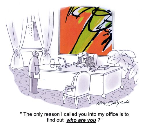 'The only reason I called you into my office is to find out who are you?'
