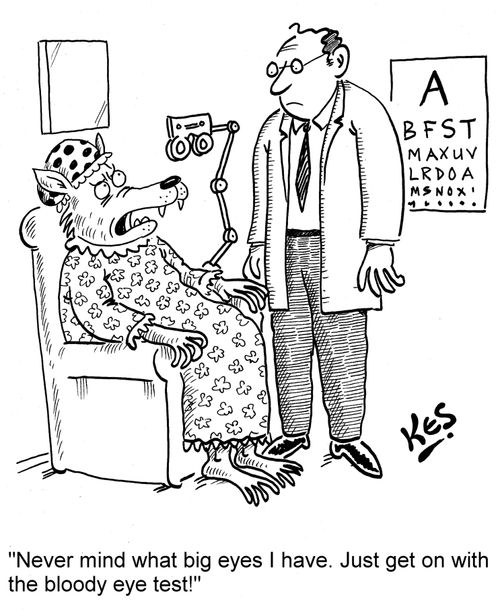 'Never mind what big eyes I have. Just get on with the bloody eye test!'
