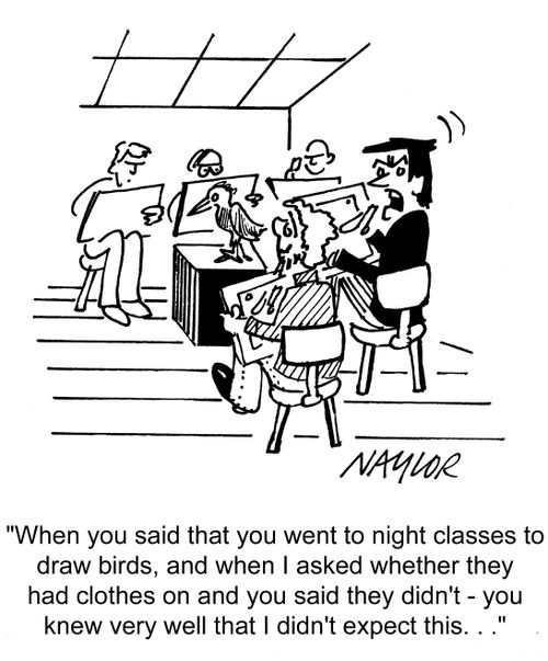 'You said you went to night classes to draw birds, and when I asked whether they had clothes on and you said they didn't - you know I didn't expect this!'