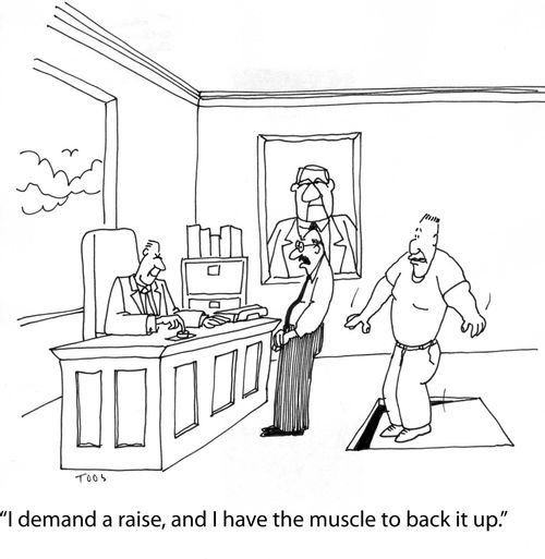 'I demand a raise, and I have the muscle to back it up.'