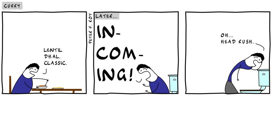 'Lentil Dhal. Classic.' - 'Incoming!' - 'Oh... head rush.'