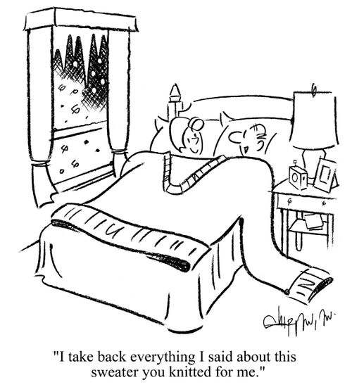 'I take back everything I said about this sweater you knitted for me.'