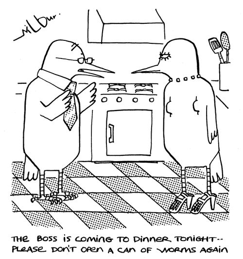 'The Boss is coming to dinner tonight - please don't open a can of worms again.'
