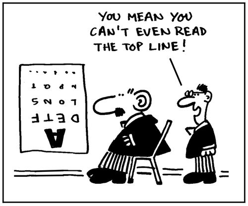 'You mean you can't even read the top line.'