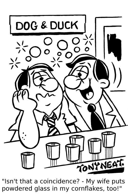 'Isn't that a coincidence? - My wife puts powdered glass in my cornflakes, too!'
